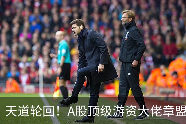 天道轮回！A股顶级游资大佬章盟主，今年上演年度最大翻车现场